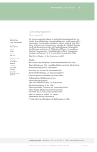 Persönliche Kompetenzen	 06




                            Selbstmanagement
                            Stress lass nach!

Zielgruppe:                 Die Anforderung an die Erledigung der täglichen Arbeitsaufgabe verändert sich
Führungskräfte,             ständig. Neue Aufgabenfelder müssen bewältigt werden, neue Produkte und Pro-
Team- und Projektleiter
                            zesse müssen immer schneller „zum Laufen“ gebracht werden. In vielen Situa-
Trainer:                    tionen steht man seinen Leistungsgrenzen gegenüber. Ihre Fähigkeit, Wichtiges
Werner Schmidt              von Dringendem zu unterscheiden, setzt flexibles Denken und zielgerichtetes
Dauer:                      Handeln voraus, sie bestimmt die Effektivität und Effizienz Ihrer persönlichen
2 Tage                      Leistung. Ihre ausgewogene Persönlichkeit bildet hierfür die Voraussetzung,
Preis:
                            sozusagen das Fundament für Ihren persönlichen, kontinuierlichen Erfolg.
EUR 720,–                   Eine Win-win-Situation: für das Unternehmen und Sie!
Termin 2013/Ort:
ZS-13086-1                   Inhalte:
07./08. März,
                          -- Persönliches Selbstmanagement und seine Vorteile im beruflichen Alltag
Augsburg
ZS-13086-2                -- Eigene Strategien und Ziele – sowohl beruflich als auch privat – klar definieren
18./19. Juli,             -- Betriebliche und persönliche Ziele vereinen
Nürnberg
                          -- Werkzeuge und Techniken für souveränes Handeln
ZS-13086-3
21./22. November,         -- Persönliche Werthaltungen und „Lebensphilosophien“
Berching
                          -- Selbstmanagement: Grundlage erfolgreichen Lebens
                          -- Selbstcoaching und Selbstverantwortung
                          -- Persönliche Zielprojektionen:
                             über meine persönlichen Werte zum attraktiven Ziel
                          -- Persönlichkeitsfaktoren für den Erfolg:
                             Leistungsmotivation, Optimismus und Handlungsbereitschaft
                          -- Stress-Auslöser (Stressoren) und Stress-Reaktionen:
                             Ist wirklich alles so wichtig, was dringend scheint?
                          -- Aktiv und bewusst die moderne Zeit meistern:
                             Möglichkeiten der Stress-Bewältigung
                          -- Transfersicherung: Aktionsplanung für die Umsetzung im Alltag




                            Ansprechpartnerin: Elke Wailand, Tel.: 089 44108-430, E-Mail: wailand.elke@bbw.de

                            Preise zzgl. EUR 40,– bis 60,– Tagungspauschale pro Tag                             Seite 83
 