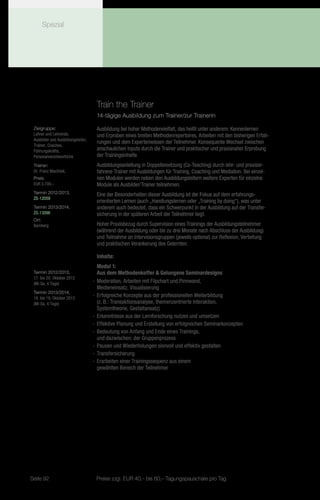 Spezial




                                     Train the Trainer
                                     14-tägige Ausbildung zum Trainer/zur Trainerin

 Zielgruppe:                         Ausbildung bei hoher Methodenvielfalt, das heißt unter anderem: Kennenlernen
 Lehrer und Lehrende,                und Erproben eines breiten Methodenrepertoires, Arbeiten mit den bisherigen Erfah-
 Ausbilder und Ausbildungsleiter,
                                     rungen und dem Expertenwissen der Teilnehmer. Konsequente Wechsel zwischen
 Trainer, Coaches,
 Führungskräfte,                     anschaulichen Inputs durch die Trainer und praktischer und praxisnaher Erprobung
 Personalverantwortliche             der Trainingsinhalte.
 Trainer:                            Ausbildungsanleitung in Doppelbesetzung (Co-Teaching) durch lehr- und praxiser-
 Dr. Franz Machilek,                 fahrene Trainer mit Ausbildungen für Training, Coaching und Mediation. Bei einzel-
 Preis:                              nen Modulen werden neben den Ausbildungsleitern weitere Experten für einzelne
 EUR 3.700,–                         Module als Ausbilder/Trainer teilnehmen.
 Termin 2012/2013,                   Eine der Besonderheiten dieser Ausbildung ist der Fokus auf dem erfahrungs-
 ZS-12059
                                     orientierten Lernen (auch „Handlungslernen oder „Training by doing“), was unter
 Termin 2013/2014,                   anderem auch bedeutet, dass ein Schwerpunkt in der Ausbildung auf der Transfer-
 ZS-13096                            sicherung in der späteren Arbeit der Teilnehmer liegt.
 Ort:
 Bamberg                             Hoher Praxisbezug durch Supervision eines Trainings der Ausbildungsteilnehmer
                                     (während der Ausbildung oder bis zu drei Monate nach Abschluss der Ausbildung)
                                     und Teilnahme an Intervisionsgruppen (jeweils optional) zur Reflexion, Vertiefung
                                     und praktischen Verankerung des Gelernten.

                                     Inhalte:
                                       Modul 1:
 Termin 2012/2013,                     Aus dem Methodenkoffer & Gelungene Seminardesigns
 17. bis 20. Oktober 2012
 (Mi-Sa, 4 Tage)                    -- Moderation, Arbeiten mit Flipchart und Pinnwand,
                                       Medieneinsatz, Visualisierung
 Termin 2013/2014,
 16. bis 19. Oktober 2013
                                    -- Erfolgreiche Konzepte aus der professionellen Weiterbildung
 (Mi-Sa, 4 Tage)                       (z. B.: Transaktionsanalyse, themenzentrierte Interaktion,
                                       Systemtheorie, Gestaltansatz)
                                    -- Erkenntnisse aus der Lernforschung nutzen und umsetzen
                                    -- Effektive Planung und Erstellung von erfolgreichen Seminarkonzepten
                                    -- Bedeutung von Anfang und Ende eines Trainings,
                                       und dazwischen: der Gruppenprozess
                                    -- Pausen und Wiederholungen sinnvoll und effektiv gestalten
                                    -- Transfersicherung
                                    -- Erarbeiten einer Trainingssequenz aus einem
                                       gewählten Bereich der Teilnehmer




Seite 92                             Preise zzgl. EUR 40,– bis 60,– Tagungspauschale pro Tag
 