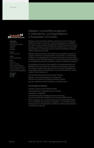 Spezial




                                      Mediation und Konfliktmanagement
                                      in Unternehmen und Organisationen
                                      in Kooperation mit inmedio
 Zielgruppe:                          Mediation ist eine international etablierte, effiziente Form der Vermittlung im
 Führungskräfte,                      Konflikt. Als neutrale „Dritte Partei“ unterstützen Mediatoren die Konfliktpar-
 Nachwuchsführungskräfte,
                                      teien dabei, aus der Sackgasse festgefahrener Konflikte herauszukommen und
 Projektleiter,
 Ausbilder,
                                      Lösungen zu erarbeiten, die deren Interessen und Bedürfnisse in hohem Maße
 Fachkräfte                           berücksichtigen. Auf diese Weise werden unnötige Konfliktkosten (finanzielle,
                                      zeitliche, psychische) vermieden.
 Trainer:
 Trainer von inmedio                  Mediation findet Anwendung in der Bearbeitung von Konflikten innerhalb und
 Dauer:                               zwischen Unternehmen und Organisationen, bei Erbschafts- und Scheidungs-
 220 Unterrichtsstunden               konflikten, in der pädagogischen und sozialen Arbeit sowie in der kommunalen
                                      Verwaltung und der Regionalentwicklung. In der internationalen Krisenprävention
 Preis:
 EUR 5.975,–
                                      und Friedensförderung werden modifizierte Verfahren der Mediation eingesetzt.
 zahlbar in 12 Raten,                 Die Ausbildung richtet sich an Führungskräfte, Personalverantwortliche und
 (keine zusätzliche Mehrwert-
                                      Mitarbeiter/innen aus Unternehmen, Verbänden, Verwaltungen und sozialen
 steuer). Im Preis enthalten sind
 die Seminargebühren, Seminar-        Einrichtungen. Darüber hinaus eignet sie sich für Personal-/Betriebsräte und
 unterlagen und Tagungsgetränke.      freiberufliche Berater/innen (Organisation- und Unternehmensberater, Rechts-
                                      anwälte, Trainer, Coaches), die
 Termin/Ort:
 ZS-13097                           -- ihre Konfliktbearbeitungskompetenz erweitern möchten,
 Bamberg
                                    -- Mediation und Konfliktmanagement im Arbeitsumfeld
                                       und/oder ihrer persönlichen Umgebung anwenden möchten,
                                    -- sich eine zusätzliche berufliche Perspektive erschließen wollen.

                                      Das Wichtigste im Überblick
                                    -- Intensives Training bei hoher Methodenvielfalt
                                    -- Ausbildungsleitung in Doppelbesetzung (Co-Training)
                                    -- Ausbildung in Co-Mediation
                                    -- Den Absolventen dieser Ausbildung steht die Anerkennung
                                       durch die Verbände BM und BMWA und dem SchweizerSdM/FSM offen.
                                    -- Hoher Praxisbezug durch kostenlose Supervision des ersten Mediationsfalls –
                                       bis zu drei Monate nach Abschluss der Ausbildung – und Teilnahme an Inter-
                                       visionsgruppen und Praxisprojekten zur Reflexion, Vertiefung und praktischen
                                       Verankerung des Gelernten.




Seite 94                             Preise zzgl. EUR 40,– bis 60,– Tagungspauschale pro Tag
 