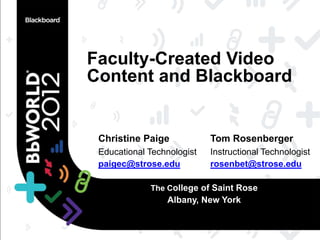 Faculty-Created Video
Content and Blackboard


 Christine Paige            Tom Rosenberger
 Educational Technologist   Instructional Technologist
 paigec@strose.edu          rosenbet@strose.edu

             The College of Saint Rose
                 Albany, New York
 