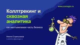 Коллтрекинг и
сквозная
аналитика
как неотъемлемая часть бизнеса
Никита Стрельников
n.strelnikov@comagic.ru
www.comagic.ru
 