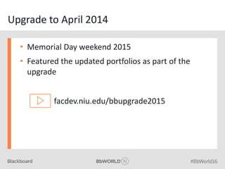 Upgrade to April 2014
• Memorial Day weekend 2015
• Featured the updated portfolios as part of the
upgrade
facdev.niu.edu/bbupgrade2015
 
