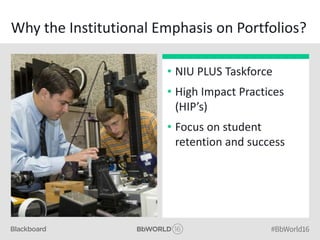 Why the Institutional Emphasis on Portfolios?
• NIU PLUS Taskforce
• High Impact Practices
(HIP’s)
• Focus on student
retention and success
 