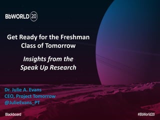 Get Ready for the Freshman
Class of Tomorrow
Insights from the
Speak Up Research
Dr. Julie A. Evans
CEO, Project Tomorrow
@JulieEvans_PT
 