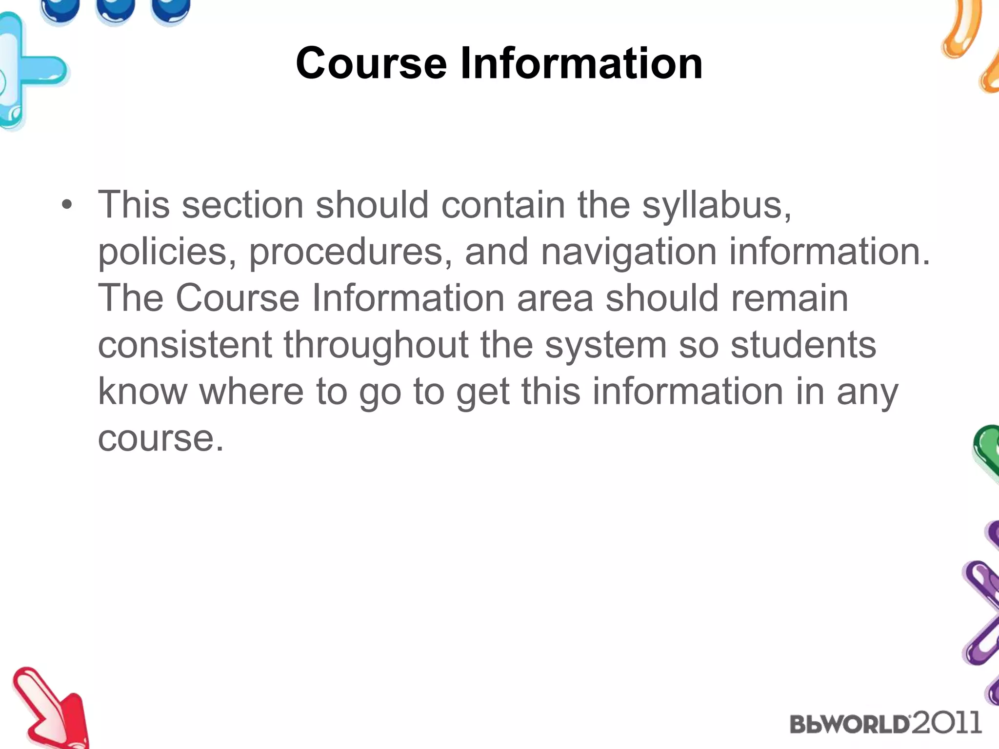 Course InformationThis section should contain the syllabus, policies, procedures, and navigation information.  The Course Information area should remain consistent throughout the system so students know where to go to get this information in any course.