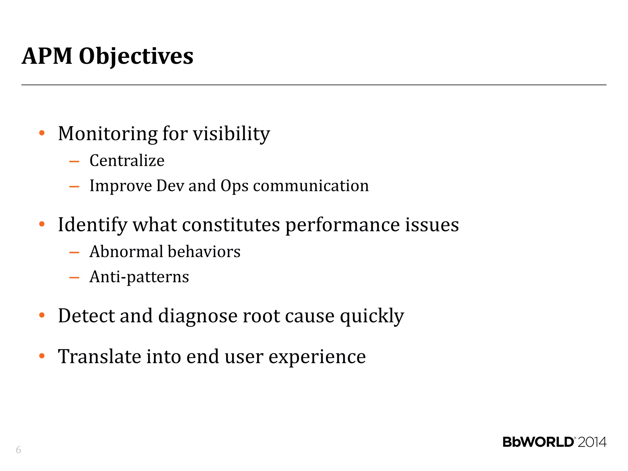 APM Objectives
6
• Monitoring for visibility
– Centralize
– Improve Dev and Ops communication
• Identify what constitutes performance issues
– Abnormal behaviors
– Anti-patterns
• Detect and diagnose root cause quickly
• Translate into end user experience
 
