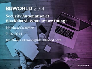 #BbWorld14 
Security Automation at 
Blackboard: What are we Doing? 
Matthew Saltzman 
7-16-2014 
Matthew.saltzman@blackboard.com 
 
