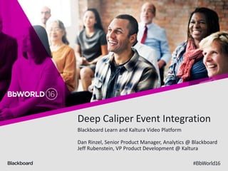 Deep Caliper Event Integration
Blackboard Learn and Kaltura Video Platform
Dan Rinzel, Senior Product Manager, Analytics @ Blackboard
Jeff Rubenstein, VP Product Development @ Kaltura
 