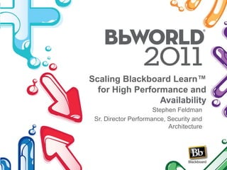Scaling Blackboard Learn™ for High Performance and Availability Stephen Feldman Sr. Director Performance, Security and Architecture 