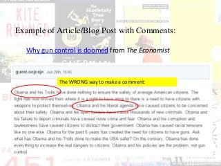 Example of Article/Blog Post with Comments:
Why gun control is doomed from The Economist
The WRONG way to make a comment:
 