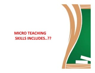 MICRO TEACHING
SKILLS INCLUDES..??SKILLS INCLUDES..??
 