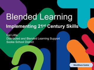 WestShore Centre
Blended Learning
Implementing 21st Century Skills
Dal Little
Distributed and Blended Learning Support
Sooke School District
 