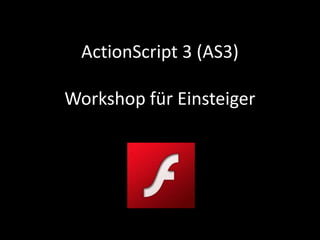 ActionScript 3 (AS3)
Workshop für Einsteiger
 