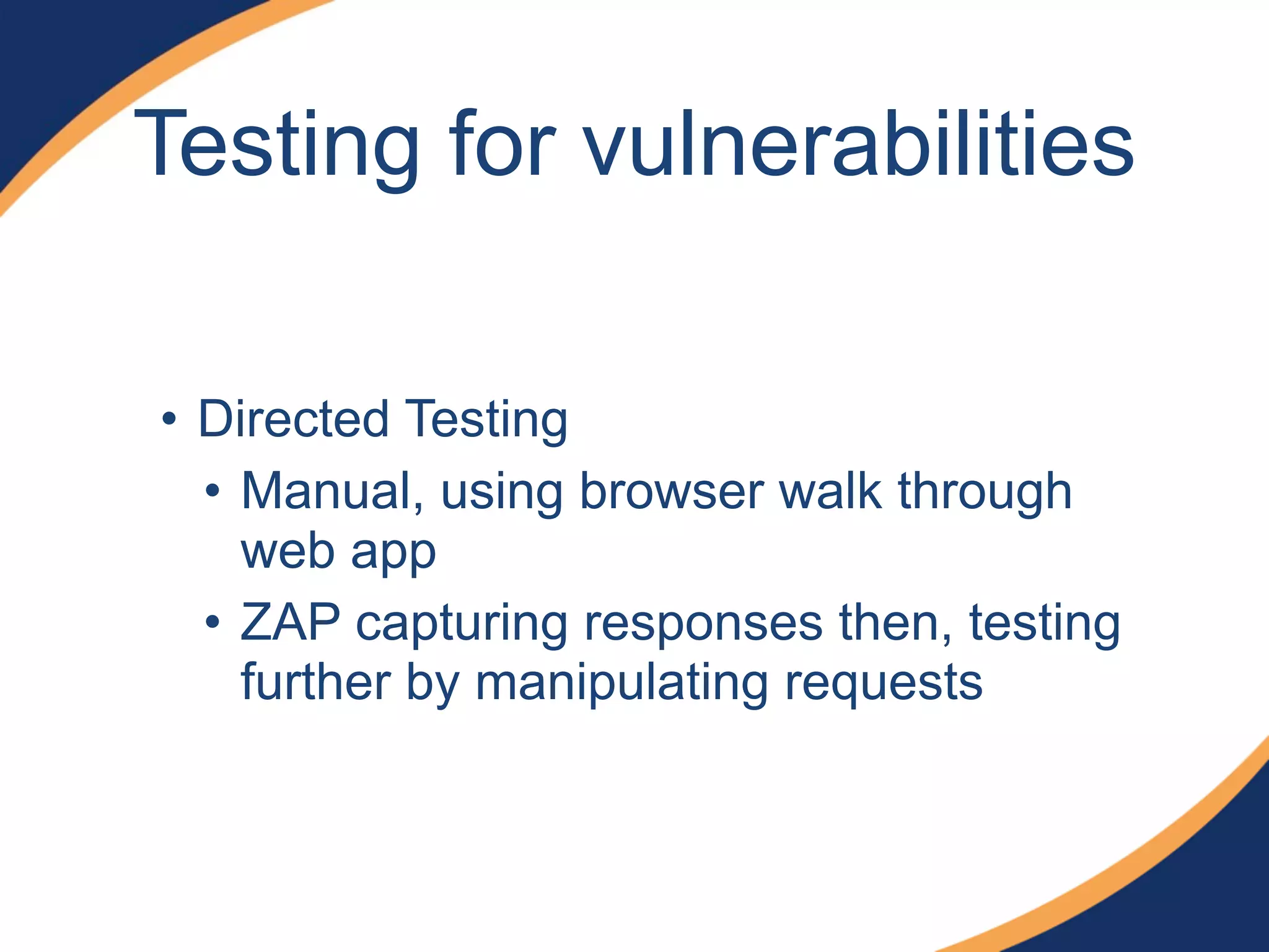 Testing for vulnerabilities
• Directed Testing
• Manual, using browser walk through
web app
• ZAP capturing responses then, testing
further by manipulating requests
 