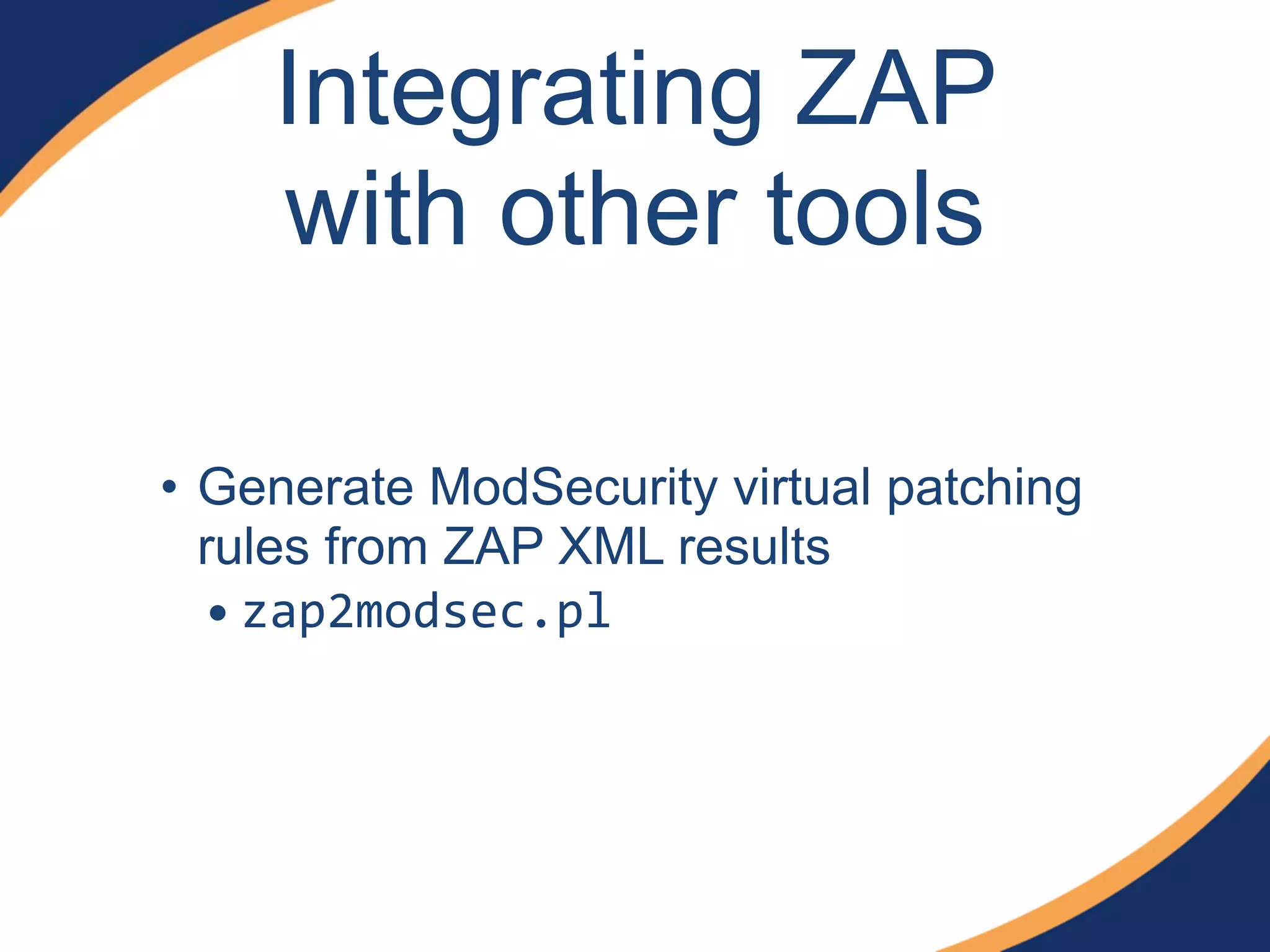 Integrating ZAP
with other tools
• Generate ModSecurity virtual patching
rules from ZAP XML results
• zap2modsec.pl
 
