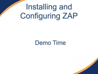 Installing and
Configuring ZAP
Demo Time
 