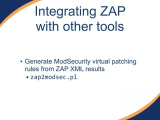 Integrating ZAP
with other tools
• Generate ModSecurity virtual patching
rules from ZAP XML results
• zap2modsec.pl
 