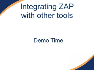 Integrating ZAP
with other tools
Demo Time
 