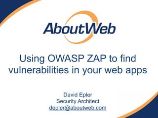 Using OWASP ZAP to find
vulnerabilities in your web apps
David Epler
Security Architect
depler@aboutweb.com
 