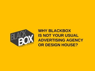 WHY BLACKBOX
IS NOT YOUR USUAL
ADVERTISING AGENCY
OR DESIGN HOUSE?
 