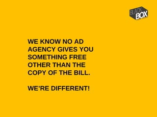 WE KNOW NO AD
AGENCY GIVES YOU
SOMETHING FREE
OTHER THAN THE
COPY OF THE BILL.
WE’RE DIFFERENT!
 