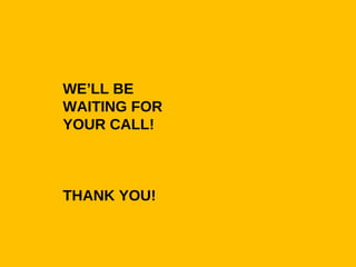 WE’LL BE
WAITING FOR
YOUR CALL!
THANK YOU!
 