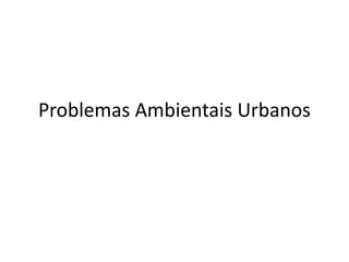 Problemas Ambientais Urbanos
 