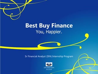 Best Buy FinanceYou, Happier. SrFinancial Analyst (SFA) Internship Program LIVE Web Event 01.15.10 