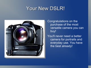Your New DSLR! Congratulations on the purchase of the most versatile camera you can buy! 