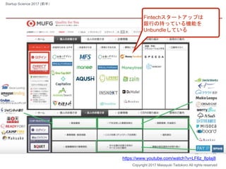 Fintechスタートアップは
銀行の持っている機能を
Unbundleしている
Copyright 2017 Masayuki Tadokoro All rights reserved
https://www.youtube.com/watch?v=LF6z_8plaj8
Startup Science 2017 (前半）
 