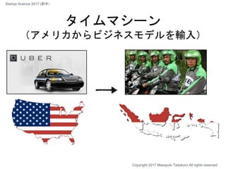 タイムマシーン
（アメリカからビジネスモデルを輸入）
Copyright 2017 Masayuki Tadokoro All rights reserved
Startup Science 2017 (前半）
 