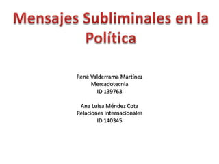 MensajesSubliminales en la Política René Valderrama Martínez Mercadotecnia ID 139763 Ana Luisa Méndez Cota Relaciones Internacionales ID 140345 