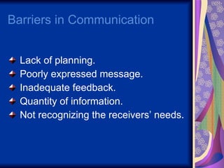 Barriers in Communication  Lack of planning. Poorly expressed message. Inadequate feedback. Quantity of information. Not recognizing the receivers’ needs. 