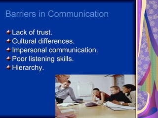 Barriers in Communication  Lack of trust. Cultural differences. Impersonal communication. Poor listening skills. Hierarchy. 