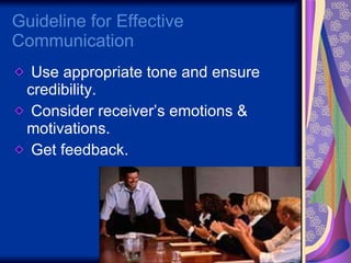 Guideline for Effective Communication Use appropriate tone and ensure credibility. Consider receiver’s emotions & motivations. Get feedback. 
