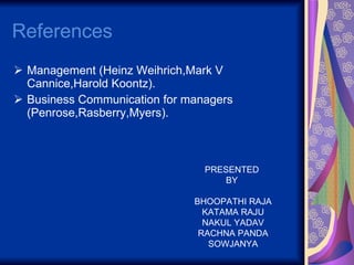 References Management (Heinz Weihrich,Mark V Cannice,Harold Koontz). Business Communication for managers (Penrose,Rasberry,Myers). PRESENTED  BY  BHOOPATHI RAJA KATAMA RAJU NAKUL YADAV RACHNA PANDA SOWJANYA 