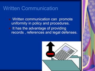 Written Communication  Written communication can  promote uniformity in policy and procedures. It has the advantage of providing records , references and legal defenses. 