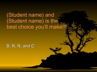 (Student name) and (Student name) is the best choice you’ll make!!! B, R, R, and C 