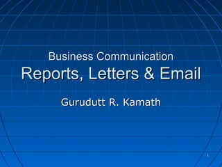 Business Communication
Reports, Letters & Email
     Gurudutt R. Kamath




                            1
 