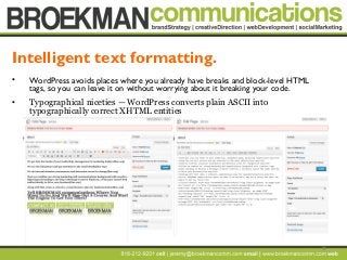 18
• WordPress avoids places where you already have breaks and block-level HTML
tags, so you can leave it on without worrying about it breaking your code.
• Typographical niceties — WordPress converts plain ASCII into
typographically correct XHTML entities
Intelligent text formatting.
 