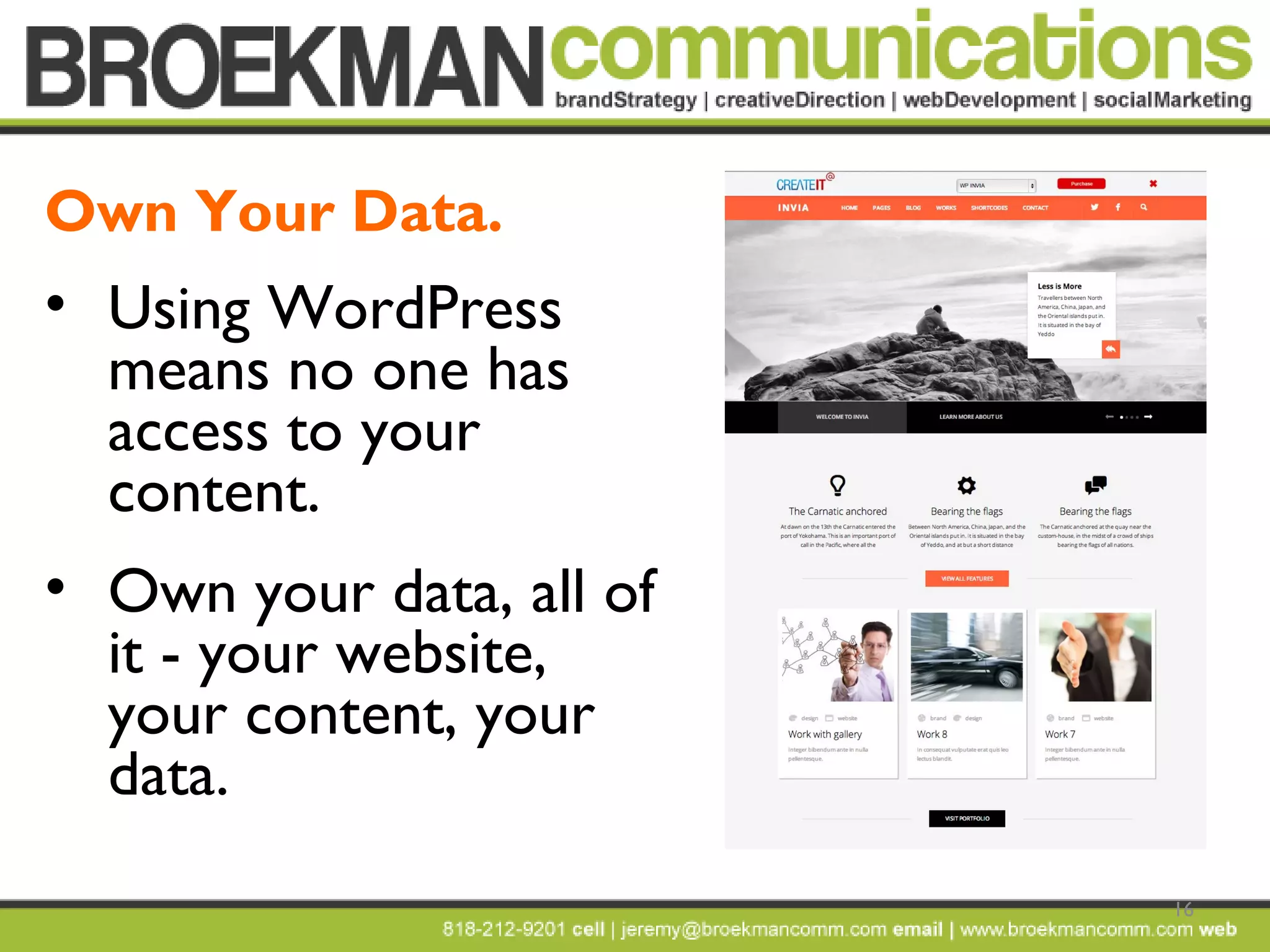 16
• Using WordPress
means no one has
access to your
content.
• Own your data, all of
it - your website,
your content, your
data.
Own Your Data.
 