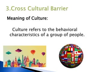 Meaning of Culture:
Culture refers to the behavioral
characteristics of a group of people.
 