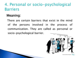 Meaning:
There are certain barriers that exist in the mind
of the persons involved in the process of
communication. They are called as personal or
socio-psychological barrier.
 