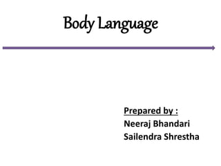 Body Language
Prepared by :
Neeraj Bhandari
Sailendra Shrestha
 
