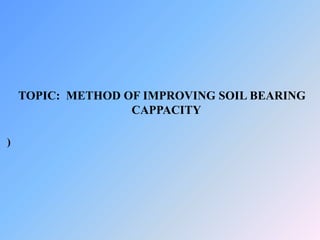 TOPIC: METHOD OF IMPROVING SOIL BEARING
CAPPACITY
)
 