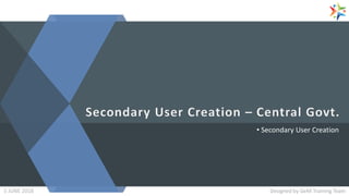 • Secondary User Creation
Designed by GeM Training TeamDesigned by GeM Training Team5 JUNE 2018
 