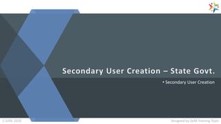 • Secondary User Creation
Designed by GeM Training TeamDesigned by GeM Training Team5 JUNE 2018
 