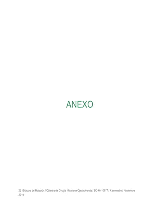 22 Bitácora de Rotación / Cátedra de Cirugía / Mariana Ojeda Arends / EC-46-10877 / X semestre / Noviembre
2019
ANEXO
 