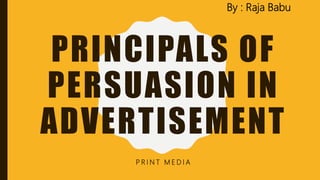 PRINCIPALS OF
PERSUASION IN
ADVERTISEMENT
P R I N T M E D I A
By : Raja Babu
 