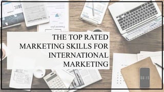 THE TOP RATED
MARKETING SKILLS FOR
INTERNATIONAL
MARKETING
 